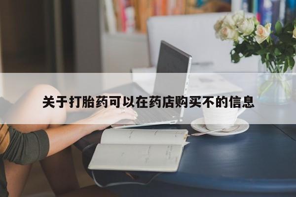 网上米非司酮片在线购买关于打胎药可以在药店购买不的信息