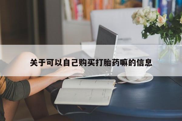 网上米非司酮片在线购买关于可以自己购买打胎药嘛的信息