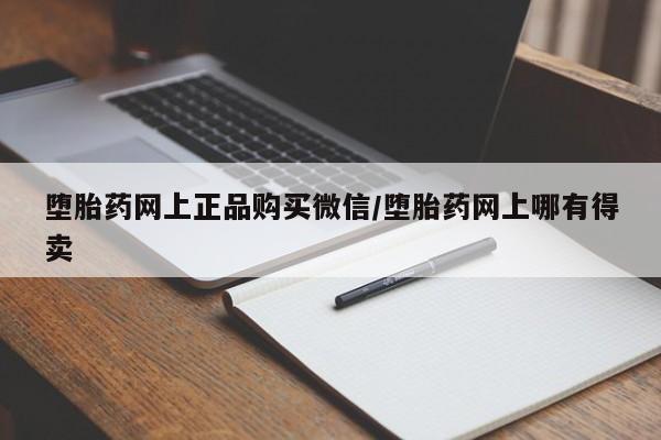 网上米非司酮片在线购买堕胎药网上正品购买微信/堕胎药网上哪有得卖