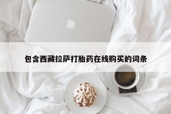 网上米非司酮片在线购买包含西藏拉萨打胎药在线购买的词条