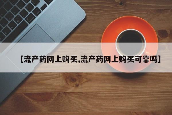 网上米非司酮片在线购买【流产药网上购买,流产药网上购买可靠吗】