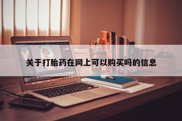 网上米非司酮片在线购买关于打胎药在网上可以购买吗的信息