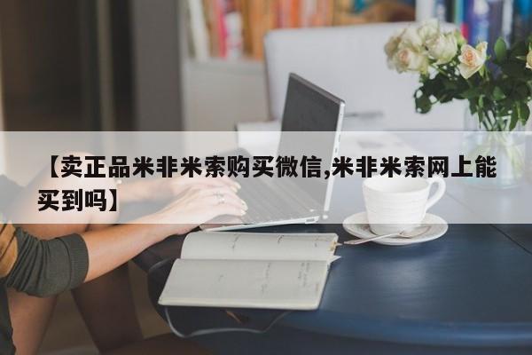 网上米非司酮片在线购买【卖正品米非米索购买微信,米非米索网上能买到吗】