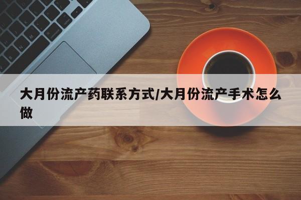 网上米非司酮片在线购买大月份流产药联系方式/大月份流产手术怎么做