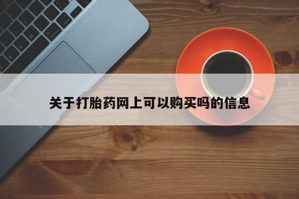 网上米非司酮片在线购买关于打胎药网上可以购买吗的信息