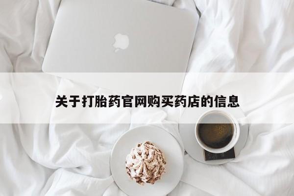 网上米非司酮片在线购买关于打胎药官网购买药店的信息