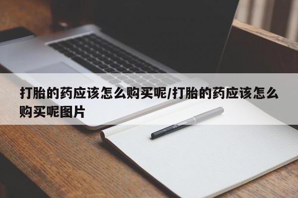 网上米非司酮片在线购买打胎的药应该怎么购买呢/打胎的药应该怎么购买呢图片