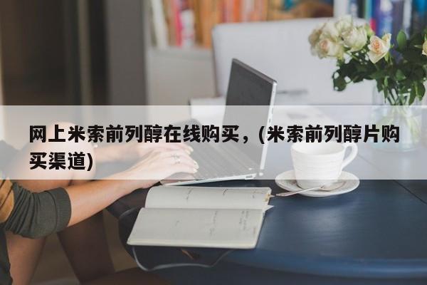 网上米非司酮片在线购买网上米索前列醇在线购买，(米索前列醇片购买渠道)