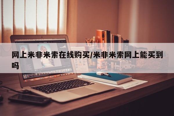 网上米非司酮片在线购买网上米非米索在线购买/米非米索网上能买到吗