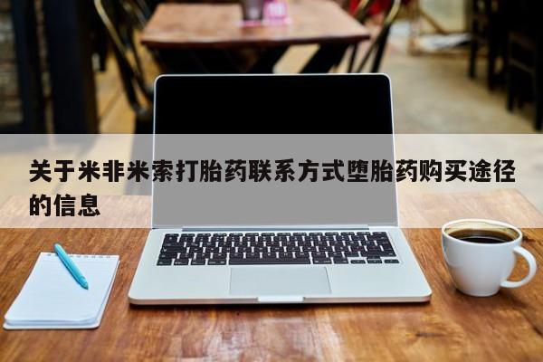 网上米非司酮片在线购买关于米非米索打胎药联系方式堕胎药购买途径的信息