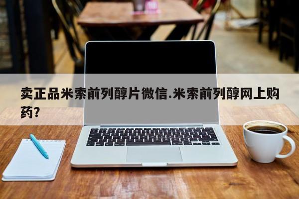 网上米非司酮片在线购买卖正品米索前列醇片微信.米索前列醇网上购药？