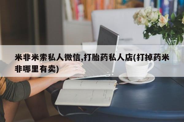 网上米非司酮片在线购买米非米索私人微信,打胎药私人店(打掉药米非哪里有卖)