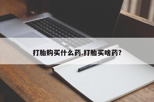网上米非司酮片在线购买打胎购买什么药.打胎买啥药？